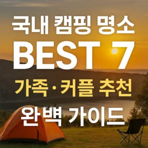 호수와 산이 어우러진 캠핑장 풍경, 붉은색 텐트와 의자가 배치된 장면 위로 '국내 캠핑 명소 BEST 7 – 가족·커플 추천 완벽 가이드'라는 문구가 쓰인 썸네일 이미지