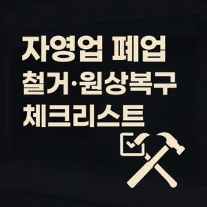 자영업 폐업 대비 – 어두운 점포 배경에 철거 공구 아이콘과 굵은 한글 타이포 ‘자영업 폐업 체크리스트’, 원상복구와 보증금 반환을 상징하는 디자인