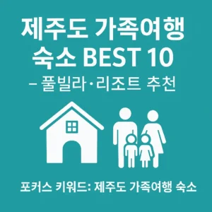 제주도 가족여행 숙소 추천 썸네일 - 풀빌라와 리조트를 상징하는 이미지. 중앙에는 '제주도 가족여행 숙소 BEST 10 – 풀빌라·리조트 추천' 텍스트가 굵고 선명하게 배치되어 있으며, 가족 아이콘과 집 아이콘이 함께 조화를 이루고 있다