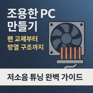 조용한 PC 만들기 – 팬 교체부터 방열 구조까지 저소음 튜닝 완벽 가이드
