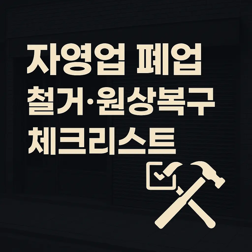 자영업 폐업 대비 – 어두운 점포 배경에 철거 공구 아이콘과 굵은 한글 타이포 ‘자영업 폐업 체크리스트’, 원상복구와 보증금 반환을 상징하는 디자인