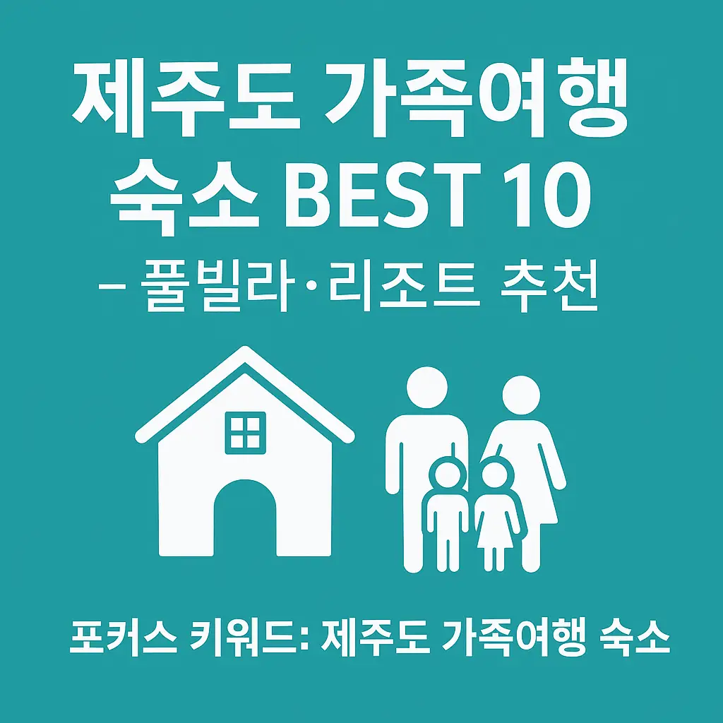 제주도 가족여행 숙소 추천 썸네일 - 풀빌라와 리조트를 상징하는 이미지. 중앙에는 '제주도 가족여행 숙소 BEST 10 – 풀빌라·리조트 추천' 텍스트가 굵고 선명하게 배치되어 있으며, 가족 아이콘과 집 아이콘이 함께 조화를 이루고 있다